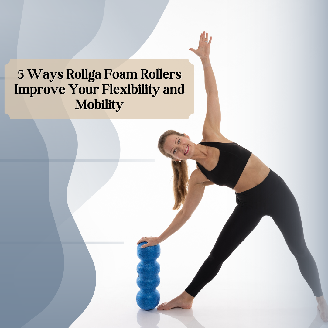 5 Ways Rollga Foam Rollers Improve Your Flexibility and Mobility