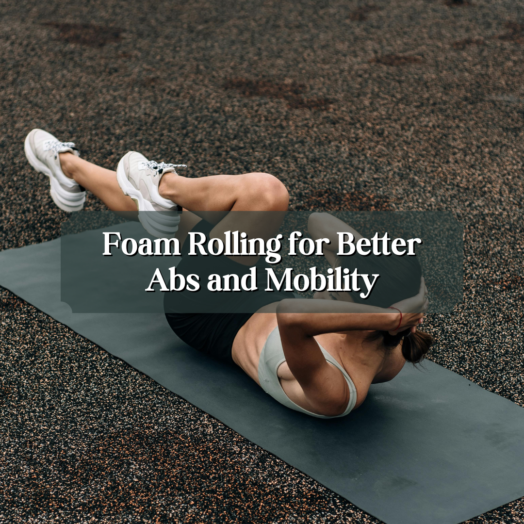 Unlock Your Core: Foam Rolling for Better Abs and Mobility