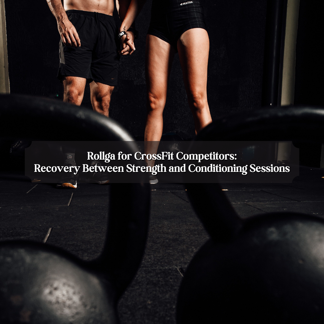 Rollga for CrossFit Competitors: Recovery Between Strength and Conditioning Sessions